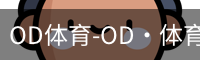 OD体育-OD·体育 (OD)官方网站_ODAPP